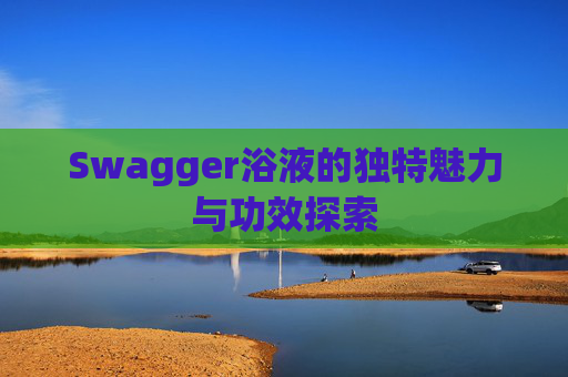 Swagger浴液的独特魅力与功效探索