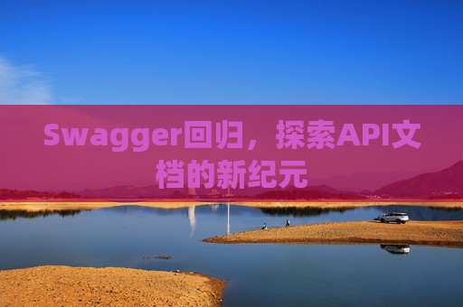 Swagger回归,探索API文档的新纪元